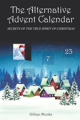 The Alternative Advent Calendar: Secrets of the True Spirit of Christmas by Gillian Monks