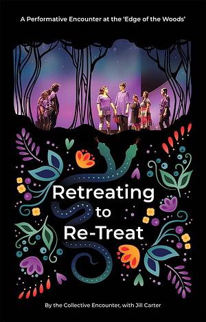 Retreating to Re-Treat: A Performative Encounter at the Edge of the Woods by The Collective Encounter, Jill Carter