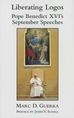 Liberating Logos: Pope Benedict XVI's September Speeches by Marc D. Guerra