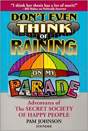 Don't Even Think of Raining on My Parade: Adventures of The SECRET SOCIETY OF HAPPY PEOPLE by Pam Johnson