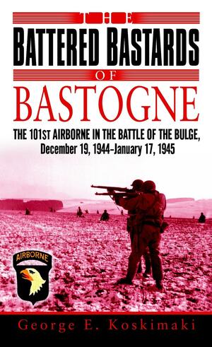 The Battered Bastards of Bastogne: The 101st Airborne and the Battle of the Bulge, December 19,1944-January 17,1945 by George Koskimaki