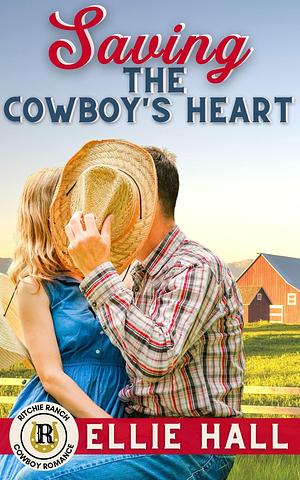 Saving the Cowboy's Heart by Ellie Hall, Ellie Hall