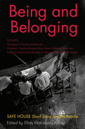 Being and Belonging: Safe House Short Story Singles Bundle by Barbara Wanjala, Elnathan John, Ellah Wakatama Allfrey, Sarita Ranchod, Bongani Kona, Msingi Sasis