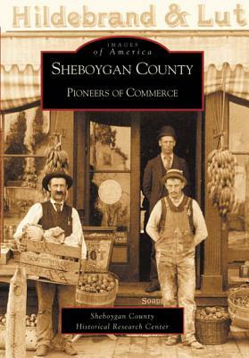 Sheboygan County: Pioneers of Commerce by Sheboygan County Historical Research Cen