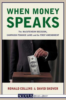 When Money Speaks: The McCutcheon Decision, Campaign Finance Laws, and the First Amendment by David M. Skover, Ronald K. L. Collins
