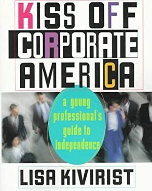 Kiss off corporate America: a young professional's guide to independence by Lisa Kivirist