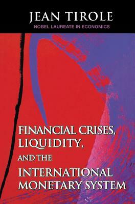 Financial Crises, Liquidity, and the International Monetary System by Jean Tirole