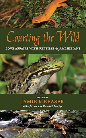 Courting the Wild: Love Affairs with Reptiles and Amphibians by Jamie K. Reaser