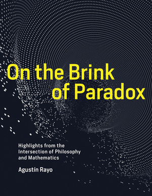 On the Brink of Paradox: Highlights from the Intersection of Philosophy and Mathematics by Agustin Rayo