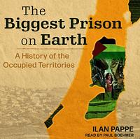 The Biggest Prison on Earth: A History of the Occupied Territories by Ilan Pappé