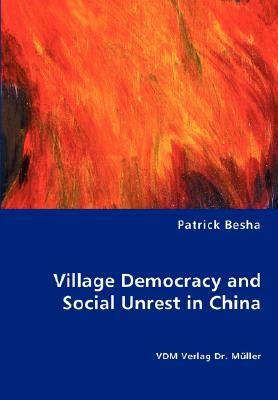 Village Democracy and Social Unrest in China by Patrick Besha