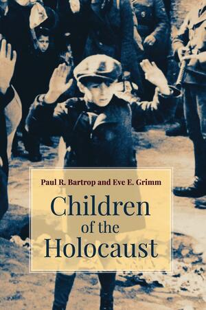 Children of the Holocaust by Eve E Grimm, Paul R. Bartrop