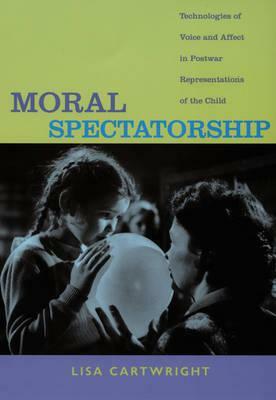 Moral Spectatorship: Technologies of Voice and Affect in Postwar Representations of the Child by Lisa Cartwright