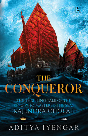 The Conqueror: The Thrilling Tale of the King who Mastered The Seas Rajendra Chola I by Aditya Iyengar