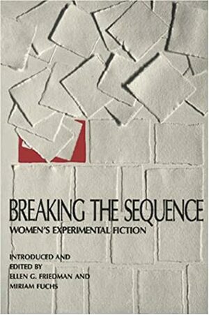 Breaking the Sequence: Women's Experimental Fiction by Miriam Fuchs, Ellen G. Friedman