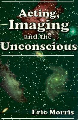 Acting, Imaging and the Unconscious by Eric Morris