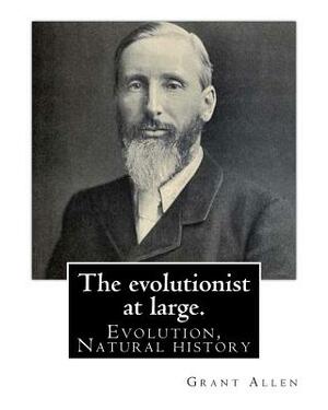 The evolutionist at large. By: Grant Allen: Evolution, Natural history by Grant Allen