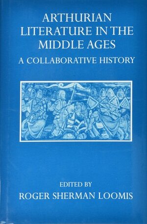 Arthurian Literature in the Middle Ages: A Collaborative History by Roger Sherman Loomis