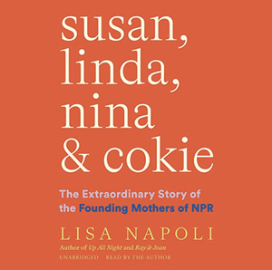 Susan, Linda, Nina, and Cokie: The Extraordinary Story of the Founding Mothers of NPR by Lisa Napoli