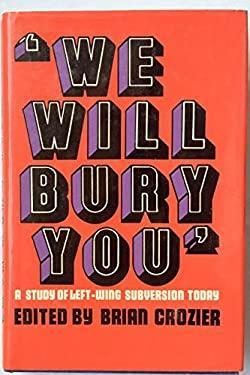 We Will Bury You: Studies in Left Wing Subversion Today by Brian Crozier