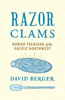Razor Clams: Buried Treasure of the Pacific Northwest by David Berger