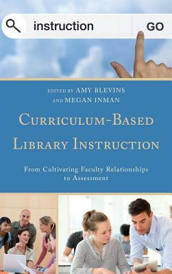 Curriculum-Based Library Instruction: From Cultivating Faculty Relationships to Assessment by 