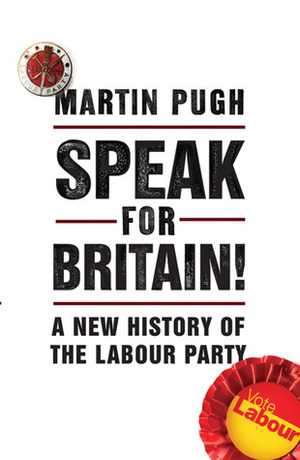 Speak for Britain!: A New History of the Labour Party by Martin Pugh