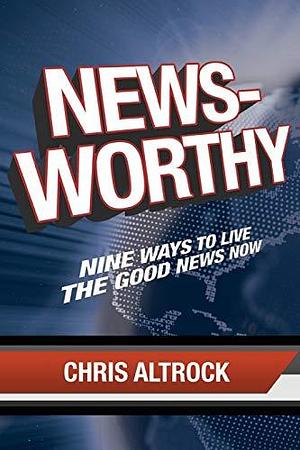 Newsworthy: Nine Ways to Live the Good News Now by Chris Altrock