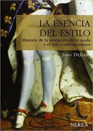 La esencia del estilo. Historia de la invención de la moda y el lujo contemporáneo by Joan DeJean