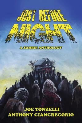 Just Before Night: A Zombie Anthology by Anthony Giangregorio, Joe Tonzelli