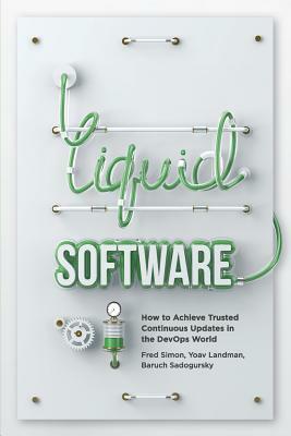 Liquid Software: How to Achieve Trusted Continuous Updates in the DevOps World by Fred Simon, Yoav Landman, Baruch Sadogursky