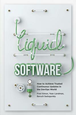 Liquid Software: How to Achieve Trusted Continuous Updates in the DevOps World by Baruch Sadogursky, Yoav Landman, Fred Simon