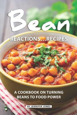 Bean Reactions...Recipes: A Cookbook on Turning Beans to Food Power by Jennifer Jones