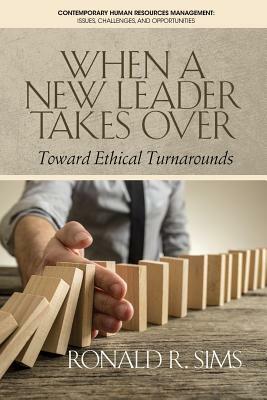 When a New Leader Takes Over: Toward Ethical Turnarounds by Ronald R. Sims