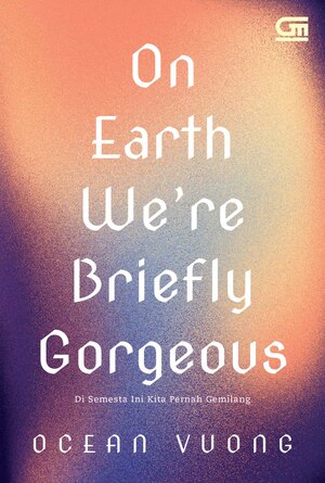 On Earth We're Briefly Gorgeous - Di Semesta Ini Kita Pernah Gemilang by Ocean Vuong