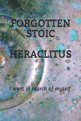 Forgotten Stoic Heraclitus: I went in search of myself... by Michael S. Pratt