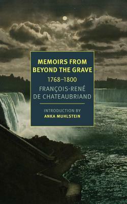 Memoirs from Beyond the Grave, 1768-1800 by François-René de Chateaubriand, Anka Muhlstein, Alex Andriesse