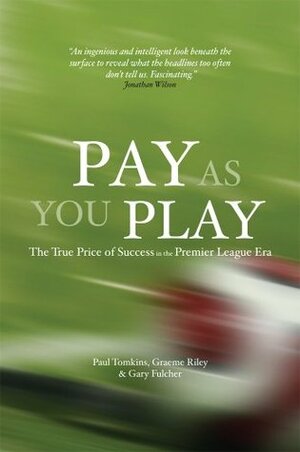 Pay as You Play: The True Price of Success in the Premier League Era by Gary Fulcher, Graeme Riley, Paul Tomkins