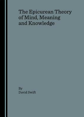 The Epicurean Theory of Mind, Meaning and Knowledge by David Swift