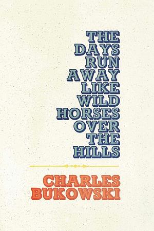 The Days Run Away Like Wild Horses by Charles Bukowski