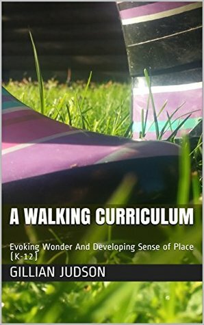 A Walking Curriculum: Evoking Wonder And Developing Sense of Place (K-12) by Gillian Judson