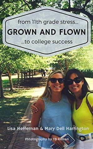 Grown and Flown: From 11th Grade Stress to College Success by Lisa Heffernan, Mary Dell Harrington, T.B. Kilman