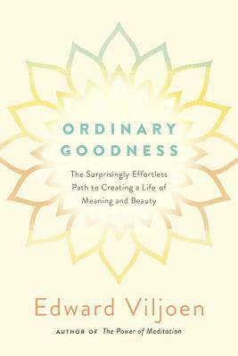 Ordinary Goodness: The Surprisingly Effortless Path to Creating a Life of Meaning and Beauty by Edward Viljoen