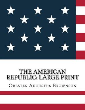 The American Republic: Large Print by Orestes Augustus Brownson