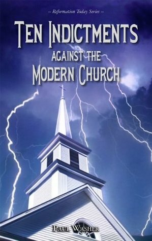 Ten Indictments against the Modern Church by Paul David Washer