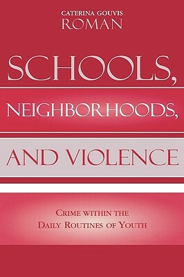 Schools, Neighborhoods, and Violence: Crime Within the Daily Routines of Youth by Caterina Gouvis Roman