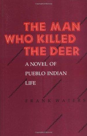 The Man Who Killed The Deer: A Novel of Pueblo Indian Life by Frank Waters, Frank Waters