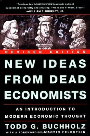 New Ideas from Dead Economists: An Introduction to Modern Economic Thought by Todd G. Buchholz, Martin Feldstein