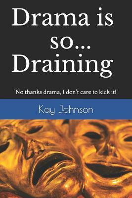 Drama is so Draining: No thanks drama, I don't care to kick it! by Kay Johnson