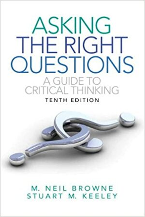 Asking the Right Questions: A Guide to Critical Thinking by M. Neil Browne